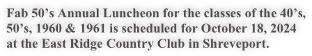Fab 50’s Annual Luncheon for the classes of the 40’s, 50’s, 1960 & 1961 is scheduled for October 18, 2024 at the East Ridge Country Club in Shreveport.  